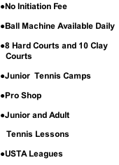 No Initiation Fee Ball Machine Available Daily 8 Hard Courts and 10 Clay Courts Junior  Tennis Camps Pro Shop Junior and Adult     Tennis Lessons USTA Leagues