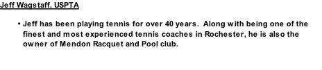 Jeff Wagstaff, USPTA  Jeff has been playing tennis for over 40 years.  Along with being one of the finest and most experienced tennis coaches in Rochester, he is also the owner of Mendon Racquet and Pool club.